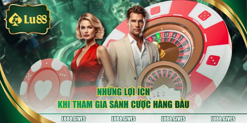 Những lợi ích khi tham gia sảnh cược hàng đầu