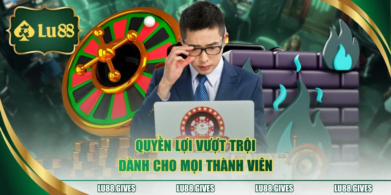 Quyền lợi vượt trội dành cho mọi thành viên