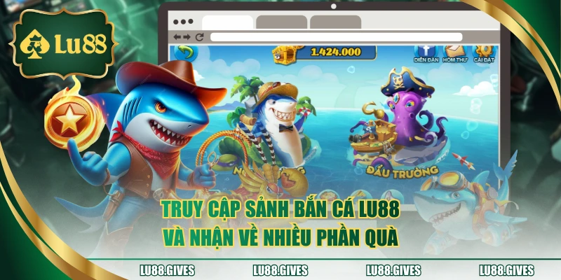 Truy cập sảnh bắn cá LU88 và nhận về nhiều phần quà